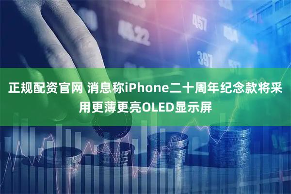 正规配资官网 消息称iPhone二十周年纪念款将采用更薄更亮OLED显示屏