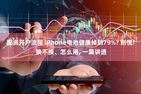 配资开户流程 iPhone电池健康掉到79%? 别慌! 换不换、怎么用, 一篇讲透