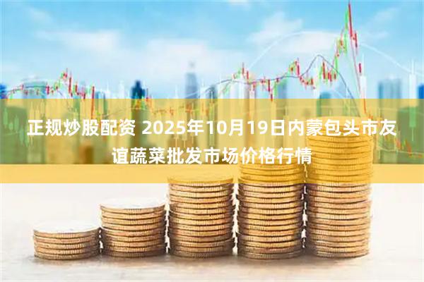 正规炒股配资 2025年10月19日内蒙包头市友谊蔬菜批发市场价格行情