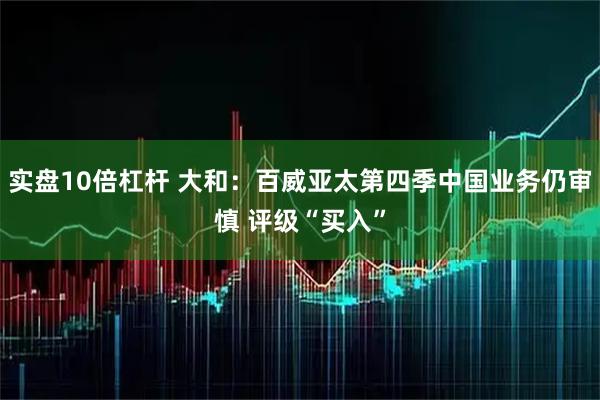 实盘10倍杠杆 大和：百威亚太第四季中国业务仍审慎 评级“买入”