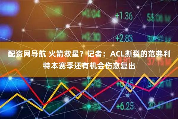 配资网导航 火箭救星？记者：ACL撕裂的范弗利特本赛季还有机会伤愈复出