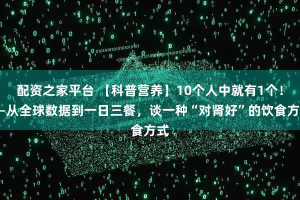 配资之家平台 【科普营养】10个人中就有1个!——从全球数据到一日三餐,谈一种“对肾好”的饮食方式