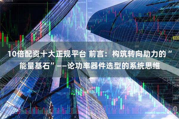 10倍配资十大正规平台 前言：构筑转向助力的“能量基石”——论功率器件选型的系统思维