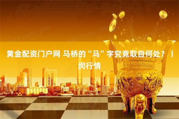 黄金配资门户网 马桥的“马”字究竟取自何处？丨闵行情